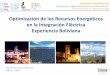 Optimización de los Recursos Energéticos en la … fileIng. Arturo Iporre Salguero Agosto, 2016 Optimización de los Recursos Energéticos en la Integración Eléctrica Experiencia
