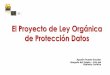 El Proyecto de Ley Orgánica de Protección Datos - … · El Proyecto de Ley Orgánica ... • Procedimientos para el ejercicio de los derechos • Base legal del tratamiento. 