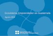 Ecosistema Emprendedor en Guatemala - c.ymcdn.com · Guatemala está viviendo un momento de gran auge en temas de emprendimiento, sin embargo, de ... • Identificar potenciales aliados
