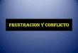 FRUSTRACION Y CONFLICTO - MAESTRÍA EN …fidelmafca.weebly.com/uploads/4/0/4/7/4047781/__frustracion.pdf · FRUSTRACION •Estado que se produce cuando la actividad realizada no