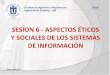 SESION 6 - ASPECTOS ÉTICOS Y SOCIALES DE LOS SISTEMAS DE … · 2018-05-31 · Facultad de Ingeniería y Arquitectura 2018-I Ingeniería de Sistemas – SIG SESION 6 - ASPECTOS ÉTICOS