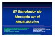 El Simulador deEl Simulador de Mercado en …cemla.org/comunicacion/papers/com12-federicorubli3.pdf · El Simulador deEl Simulador de Mercado en elMercado en el MIDE-Mé iMéxico