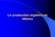 La producción orgánica en México - concitver.com producción orgánica en... · las normas de la agricultura orgánica y del procesamiento de productos orgánicos. La certificación