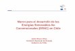 Marco para el desarrollo de las Energías Renovables … · Marco para el desarrollo de las Energías Renovables NoEnergías Renovables No Convencionales (ERNC) en Chile Jaime Bravo