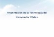 Presentación de la Tecnología del Incinerador Vórtex · 2014-05-21 · • Aumento al extremo de la eficiencia de producción de la ... Construccion. Area de Instalación (Incinerdor)
