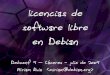 licencias de software libre en Debian - Miriam Ruiz · - cómo sé si una licencia es libre - - qué es el copyleft - - diferencias entre licencias - - cómo elegir una licencia -