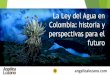 La Ley del Agua en Colombia: historia y perspectivas …angelicalozano.com/wp-content/uploads/2017/06/La-Ley-del-Agua-en... · accesibilidad, calidad y disponibilidad conforme al