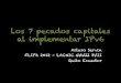 Los 7 pecados capitales al implementar IPv6 · Los 7 pecados capitales al implementar IPv6 Arturo Servin FLIP6 2012 – LACNIC VVVII XVII Quito Ecuador