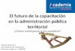 El futuro de la administración pública - achm.cl futuro de la capacitacin en la... · El futuro de la capacitación en la administración pública territorial ... • Mayor planificación
