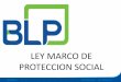 LEY MARCO DE PROTECCION SOCIAL - …ccichonduras.org/website/descargas/presentaciones/2015/09... · Régimen del Piso de Protección Social ... subsistencia ante la invalidez, vejez