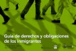 Guía de derechos y obligaciones de los inmigrantes · este país tengan igualdad de derechos y deberes en materia laboral, social y política. Por eso, nuestras actuaciones se 
