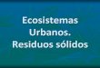 Ecosistemas Urbanos. Residuos sólidos - EducaMadrid · las áreas rurales. ... Flujo de materia y energía Eduardo Gómez Ecosistemas urbanos 7 No se lleva a cabo un recorrido cíclico