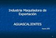 Industria Maquiladora de Exportación AGUASCALIENTESes.archive.maquilasolidarity.org/sites/maquilasolidarity... · 2013-02-25 · boom” de las maquiladoras en Aguascalientes llego