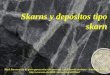 Skarns y depósitos tipo skarn · Los depósitos minerales de tipo Skarn son yacimientos dereemplazo metasomáticocaracterizados por la presencia de minerales calcosilicatados faneríticos