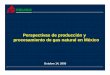 Perspectivas de producción y procesamiento de gas natural ...wecmex.org.mx/presentaciones/...y_procesamiento_gas_natural.pdf · procesamiento de gas natural en México Octubre 14,