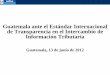 Guatemala ante el Estándar Internacional de … · –Lucha contra la evasión fiscal internacional ... Tributaria –El 15 de mayo de 2012 se suscribieron 7 Acuerdos de Intercambio