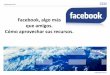 Facebook, algo más que amigos. Cómo aprovechar … · © 2012 IBM Corporation Facebook, algo más que amigos. Cómo aprovechar sus recursos. Noviembre2012