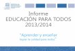 Informe EDUCACIÓN PARA TODOS 2013/2014 · Informe . EDUCACIÓN PARA TODOS 2013/2014 "Aprender y enseñar . lograr la calidad para todos" La Educación para Todos (EPT) es un movimiento