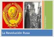 La Revolución Rusa · ¿Qué es la Revolución Rusa? •Es un proceso del cual aparece el “socialismoreal”que se enfrentó a las democracias liberales y capitalistas