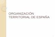 ORGANIZACIÓN TERRITORIAL DE ESPAÑA · 1. INTRODUCCIÓN La actual organización territorial del Estado Español tiene como base legal la Constitución Española de 1978. No creó