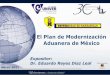 El Plan de Modernización Aduanera de México El Plan... · Operación y Vigilancia Operaciones de Carga Diaria 18 mil declaraciones 23 mil vehículos pesados ... operación aduanera
