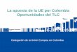 La apuesta de la UE por Colombia Oportunidades del TLCanif.co/sites/default/files/uploads/Miriam García - Delegación... · Delegación de la Unión Europea en Colombia La apuesta