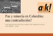 Paz y mineria en Colombia: una contradicción? · Mineria en Colombia Legislación poca clara: Codigo de minas (Ley 685) de 2001, reformado por Ley 1382 de 2010, Corte Constitucional