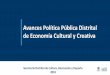 Avances Política Pública Distrital de Economía Cultural … · Espacios de Trabajo colaborativo (Coworking): Promueven redes de trabajo, ... Fortalece la seguridad de los sectores