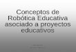 Conceptos de Robótica Educativa asociado a proyectos ...arrau.chillan.ubiobio.cl/taller_robotica/wp-content/uploads/2014/... · Independiente de las plataformas tecnológicas existentes