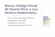 Nuevo Código Penal de Puerto Rico y sus Delitos … · ambientales como riesgos catastróficos que atentan contra la seguridad colectiva. z“Social Ecology” zReconoce “daño