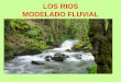 LOS RIOS MODELADO FLUVIAL - … RIOS MODELADO FLUVI… · desembocadura del río en otro río o en el mar. La velocidad es muy poca por lo que predomina la SEDIMENTACIÓN de los materiales