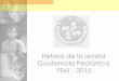 Historia de la revista Guatemala Pediátrica 1961 - 2015guatemalapediatrica.org/wp-content/uploads/2016/08/Historia-de-la... · Historia de la revista Guatemala Pediátrica 1961 