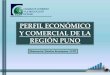 PERFIL ECONÓMICO Y COMERCIAL DE LA REGIÓN …infoalpacas.com.pe/wp-content/uploads/2014/06/perfil-economico... · PERFIL ECONÓMICO Y COMERCIAL DE LA REGIÓN PUNO CÁMARA DE COMERCIO