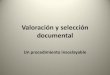 Valoración y selección documental · de conservación y las disposiciones ... Documentos. ¿Por qué es importante la selección documental? •Una mala práctica en este campo,