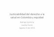 Justiciabilidad del derecho a la salud en Colombia y equidaddds.cepal.org/.../Presentacion-Rodrigo-Uprimny.pdf · Rodrigo Uprimny Juanita Durán Agosto 21 de 2013. Objetivo y conclusión