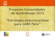 Proyecto Comunidades de Aprendizaje 2012 “Estrategia ...textos.pucp.edu.pe/pdf/1266.pdf · “Estrategia comunicacional para CARE Per ... estrategia y curricula regional de educaciön