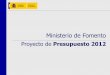Ministerio de Fomento · Proyecto de Presupuesto 2012 3 2. Objetivos del Ministerio de Fomento •Contribuir al desarrollo económico •Garantizar la cohesión territorial •Mejorar