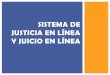 SISTEMA DE JUSTICIA EN LÍNEA Y JUICIO EN LÍNEA · sustanciar y resolver el juicio contencioso administrativo en línea, a través de internet. ¿QUÉ ES EL SISTEMA DE JUSTICIA EN