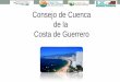 1 Consejo de Cuenca de la Costa de Guerrero - gob.mx · entre la montaña, los ríos, lagunas y el mar, en medio del desarrollo de ... Costa de Guerrero, para mitigar los efectos