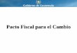 Pacto Fiscal para el Cambio - Inicio - Ministerio de ... · •Implementación de la Ley Antievasión II (Decreto 4-2012) ... •Intercambio de información interinstitucional (IGSS-SAT)