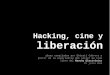 Hacking, cine y liberación - we.riseup.net · Hacking, cine y liberación ideas compiladas por Ehécatl Cabrera a partir de la experiencia del taller de cine libre del Rancho Electrónico