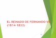 EL REINADO DE FERNANDO VII (1814-1833) - mayores.uji.es · Fernando VII llega a España en 1814 Preguntas: ¿Por qué tomó el camino del absolutismo olvidando las realizaciones de