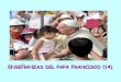 ENSEÑANZAS DEL PAPA FRANCISCO (14) · El Padre es verdaderamente rico en misericordia y la extiende en abundancia sobre quienes recurren a El con corazón sincero. Papa Francisco