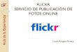 FLICKR SERVICIO DE PUBLICACIÓN DE FOTOS ONLINE · como públicas o privadas. Dentro de las privadas también podemos ... cuentas que tengamos como facebook, yahoo, gmail, hotmail…