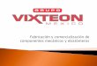 Fabricación y comercialización de componentes mecánicos y ...vixteon.com.mx/wp-content/uploads/2018/11/Presentación-20182.ppt.pdf · Nos dedicamos a la manufactura, reparación