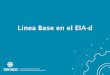 Línea Base en el EIA-d - Senace - Servicio Nacional de ... · Línea Base en el EIA-d La línea base es el estado actual del área en el que se desarrollará un proyecto. Comprende