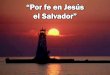 “Por fe en Jesús el Salvador” - Editorial La Paz ... fe en Jesus el Salvador.pdf · Por fe en Jesús, el Salvador se hace salvo el pecador; sin merecer tan rico don recibe plena