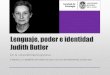 Lenguaje, poder e identidad Judith Butler · • Judith Butler es profesora y doctora en Filosofía en los ... • Teórica clave del movimiento Queer, desde la década de 1990