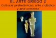 EL ARTE GRIEGO 2 Culturas prehelénicas: arte cicládico y ... · ARTE CICLADICO 2800-2000 a.C. Las primeras muestras del arte indoeuropeo se dieron en la Edad del Bronce (2800-2200