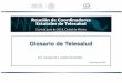 Glosario de Telesalud - saludzac.gob.mx · en México La construcción del Glosario de Telesalud surge de la necesidad de tener una nomenclatura única en la materia. GLOSARIO DE